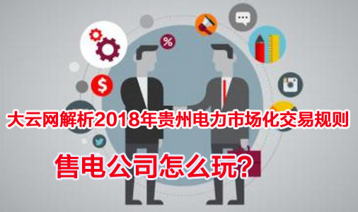 2018年貴州電力市場(chǎng)化交易規(guī)則解析 售電公司怎么玩?