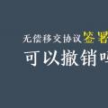 無償移交協(xié)議簽署后，可以撤銷嗎？| 電力資產無償移交問題探討
