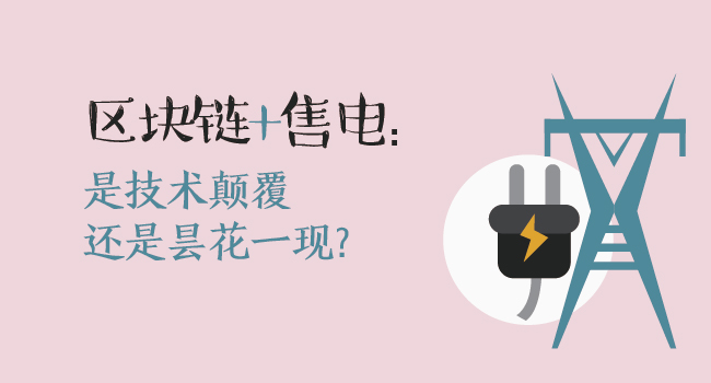 區(qū)塊鏈+售電:技術顛覆還是曇花一現(xiàn)?
