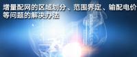 增量配網(wǎng)的區(qū)域劃分、范圍界定、輸配電價等問題的解決辦法