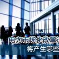 電力市場(chǎng)化改革進(jìn)程加速 將產(chǎn)生哪些創(chuàng)業(yè)投資機(jī)會(huì)？