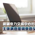 新疆電力交易中心對(duì)2018年度市場主體滿意度調(diào)查意見建議予以統(tǒng)一答復(fù)