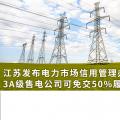 江蘇發(fā)布電力市場信用管理辦法(試行) 3A級售電公司可免交50%履約保函額度！